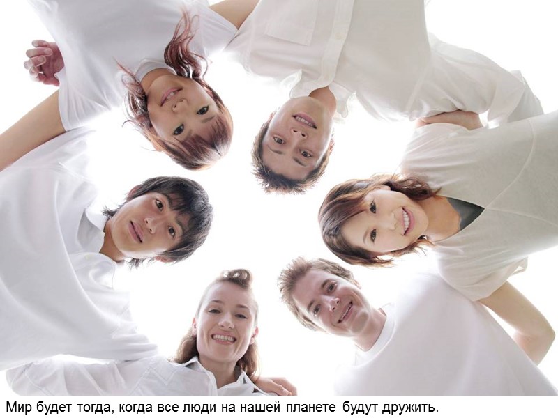 Мир будет тогда, когда все люди на нашей планете будут дружить. Мир будет тогда, когда все люди на нашей планете будут дружить.